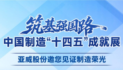 亚威股份诚邀您相聚国家博物馆，见证中国制造&ldquo;十四五&rdquo;成就展
